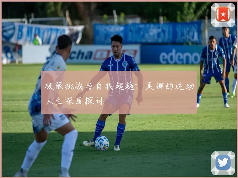 极限挑战与自我超越：吴娜的运动人生深度探讨