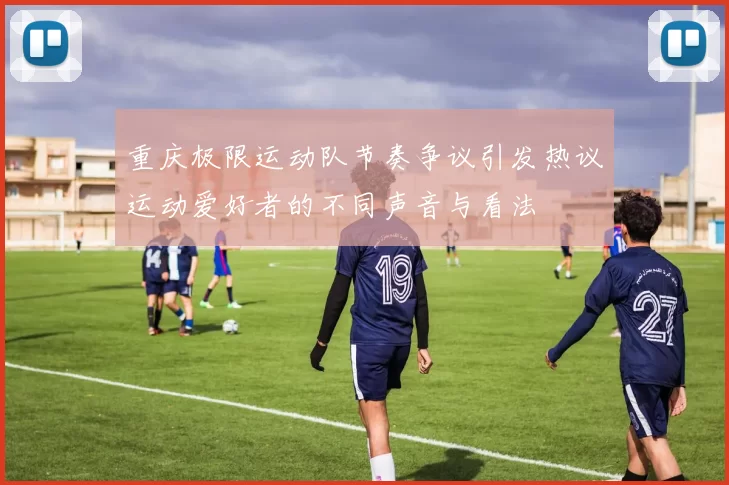 重庆极限运动队节奏争议引发热议运动爱好者的不同声音与看法