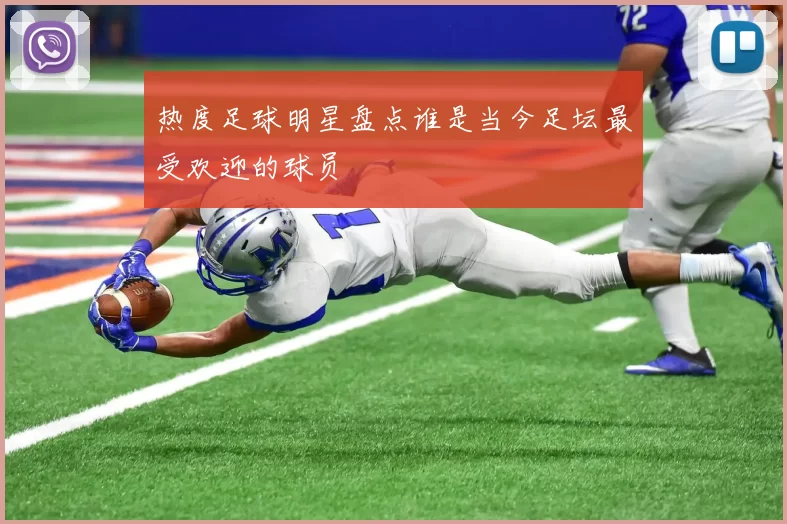 热度足球明星盘点谁是当今足坛最受欢迎的球员