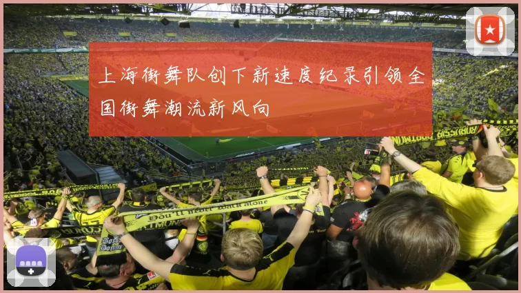 上海街舞队创下新速度纪录引领全国街舞潮流新风向