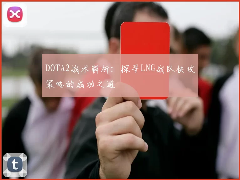 DOTA2战术解析：探寻LNG战队快攻策略的成功之道