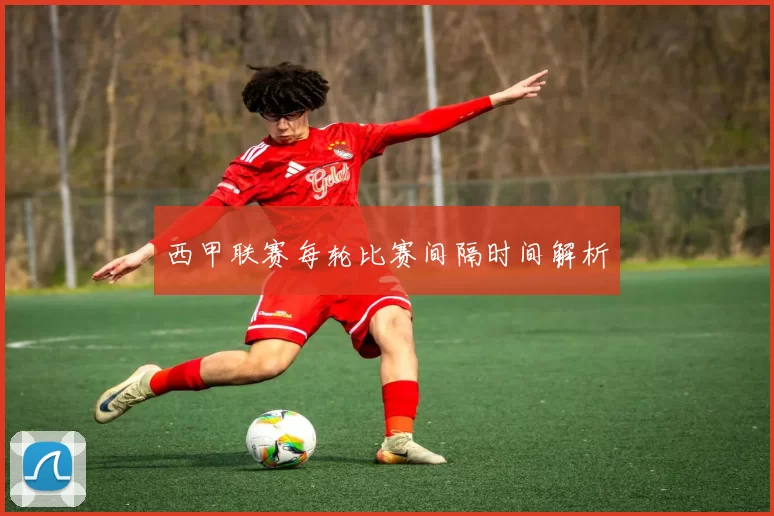 西甲联赛每轮比赛间隔时间解析