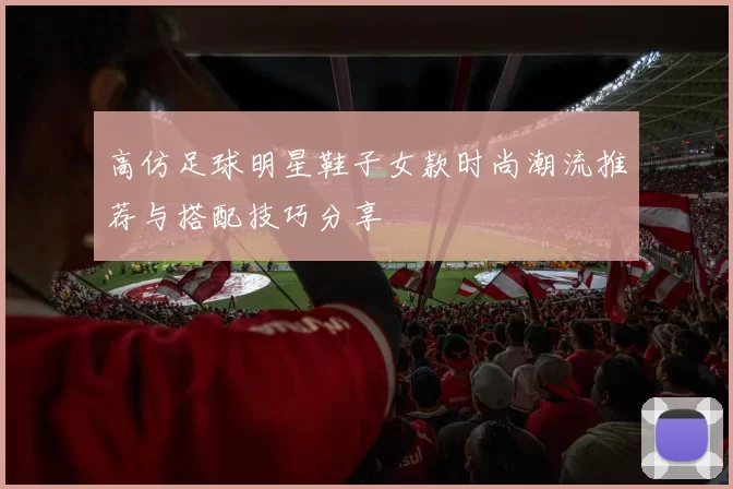 高仿足球明星鞋子女款时尚潮流推荐与搭配技巧分享