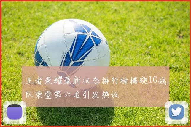 王者荣耀最新状态排行榜揭晓IG战队荣登第六名引发热议