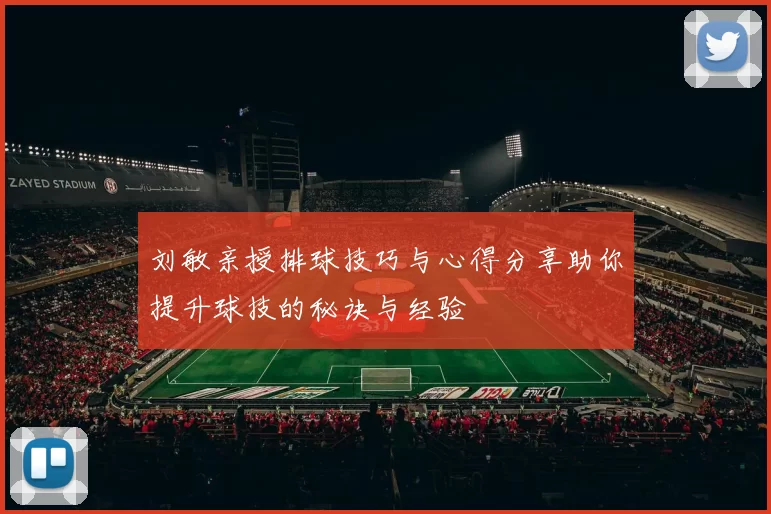 刘敏亲授排球技巧与心得分享助你提升球技的秘诀与经验