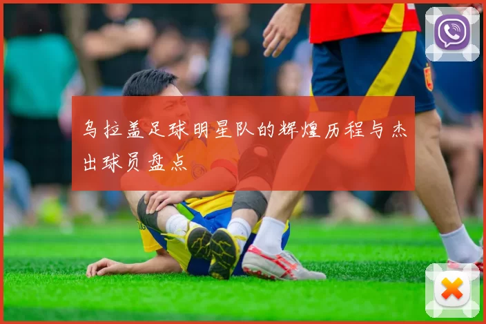 乌拉盖足球明星队的辉煌历程与杰出球员盘点