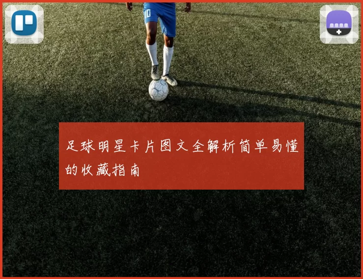 足球明星卡片图文全解析简单易懂的收藏指南