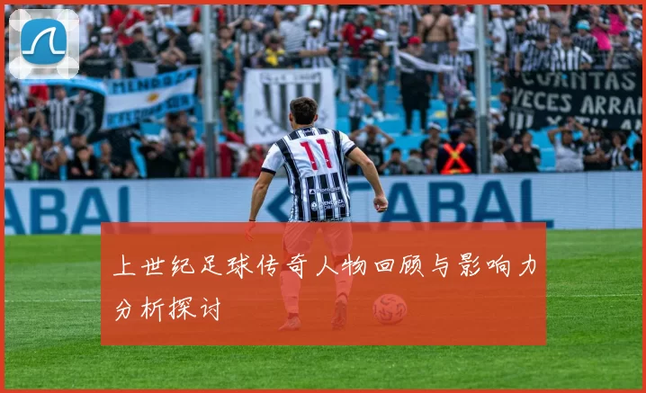 上世纪足球传奇人物回顾与影响力分析探讨