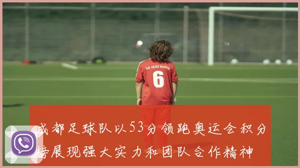 成都足球队以53分领跑奥运会积分榜展现强大实力和团队合作精神