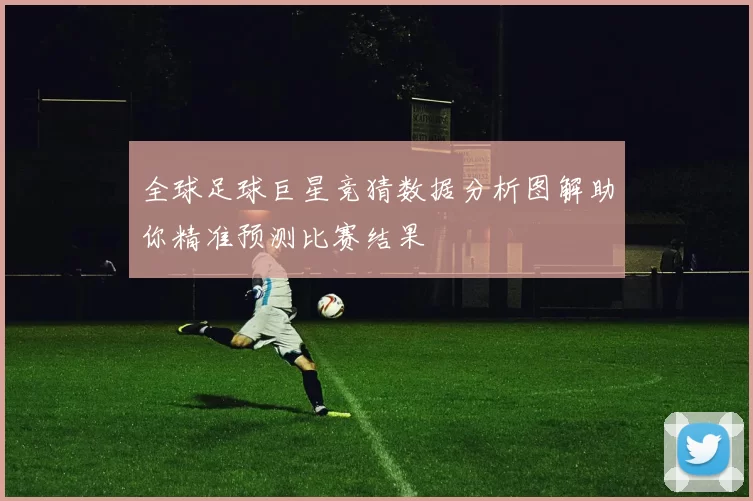 全球足球巨星竞猜数据分析图解助你精准预测比赛结果