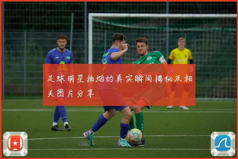 足球明星抽烟的真实瞬间揭秘及相关图片分享