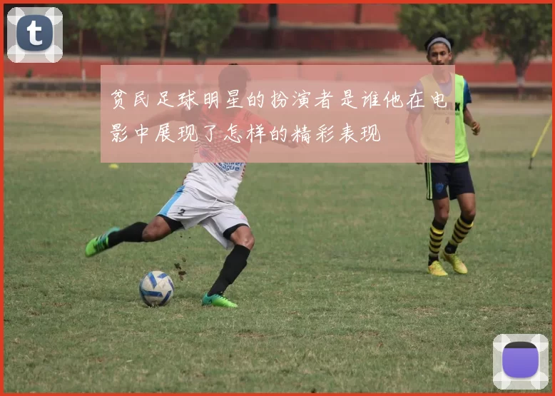 贫民足球明星的扮演者是谁他在电影中展现了怎样的精彩表现