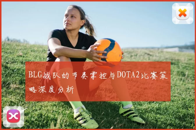 BLG战队的节奏掌控与DOTA2比赛策略深度分析