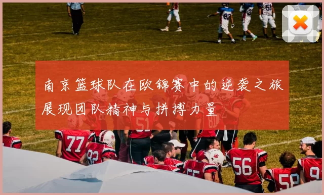 南京篮球队在欧锦赛中的逆袭之旅展现团队精神与拼搏力量