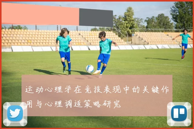 运动心理学在竞技表现中的关键作用与心理调适策略研究