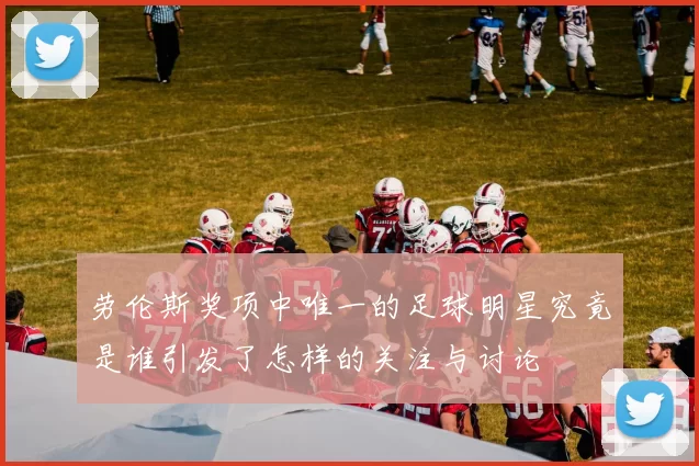劳伦斯奖项中唯一的足球明星究竟是谁引发了怎样的关注与讨论