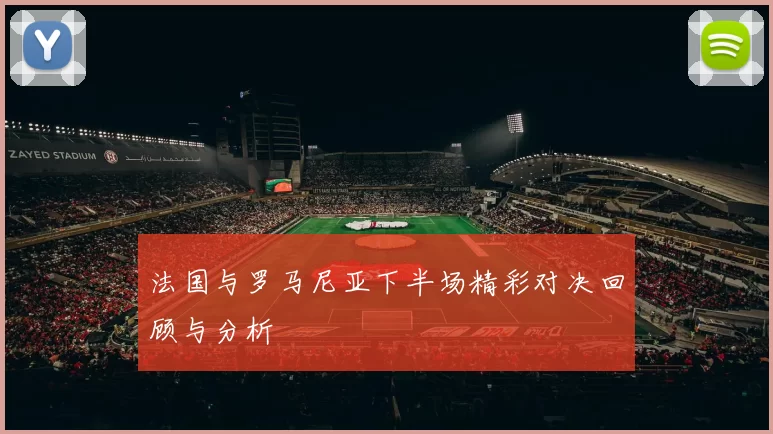 法国与罗马尼亚下半场精彩对决回顾与分析