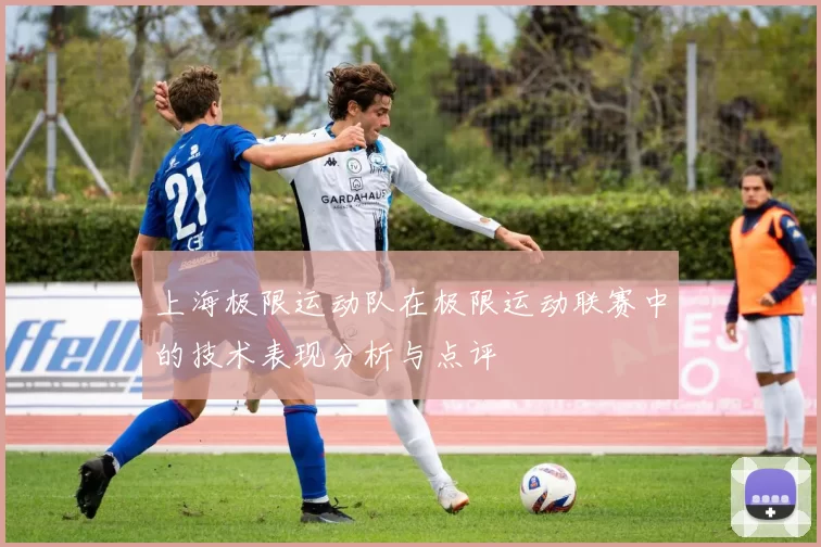 上海极限运动队在极限运动联赛中的技术表现分析与点评