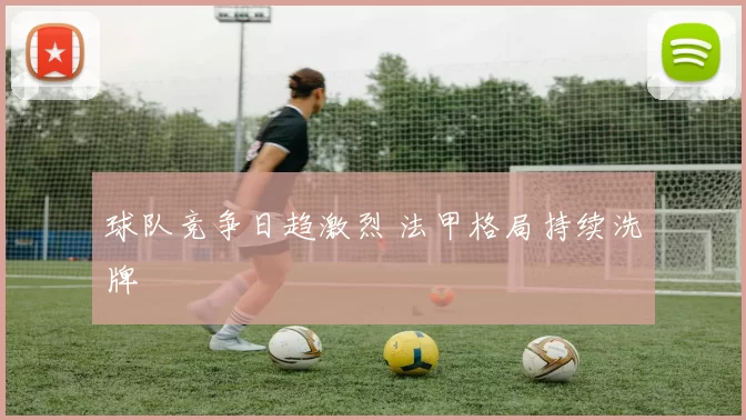 球队竞争日趋激烈 法甲格局持续洗牌
