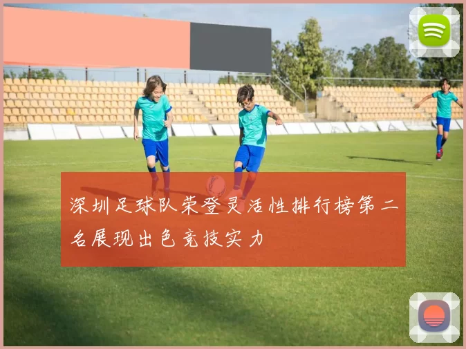 深圳足球队荣登灵活性排行榜第二名展现出色竞技实力
