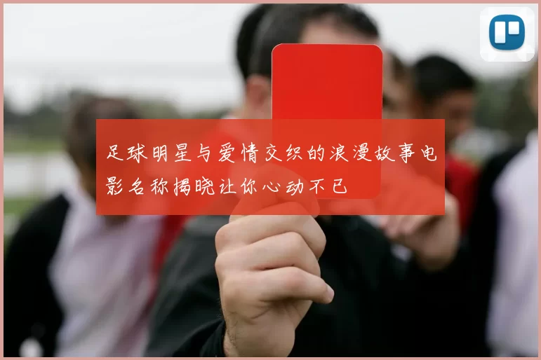 足球明星与爱情交织的浪漫故事电影名称揭晓让你心动不已