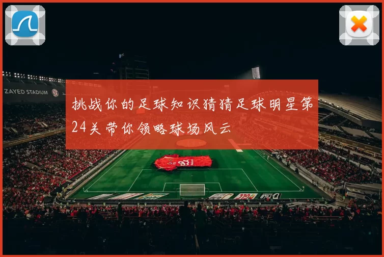 挑战你的足球知识猜猜足球明星第24关带你领略球场风云