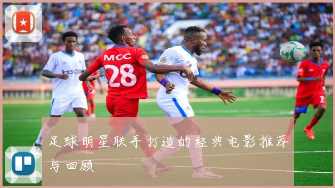 足球明星联手打造的经典电影推荐与回顾