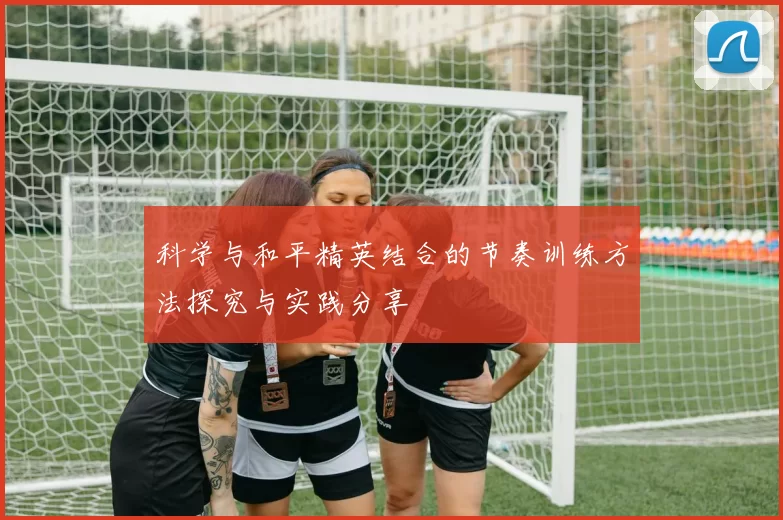 科学与和平精英结合的节奏训练方法探究与实践分享