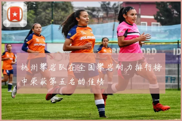 杭州攀岩队在全国攀岩耐力排行榜中荣获第五名的佳绩
