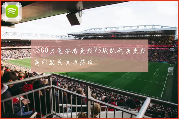 CSGO力量排名更新V5战队创历史新高引发关注与热议