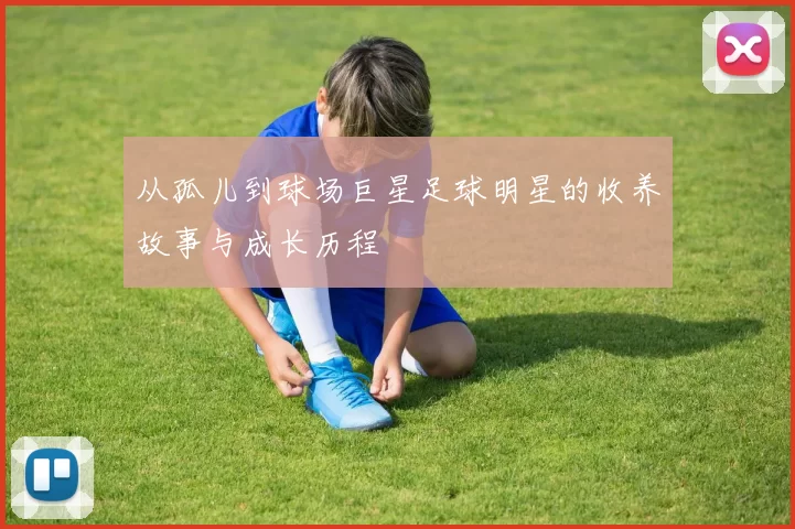 从孤儿到球场巨星足球明星的收养故事与成长历程