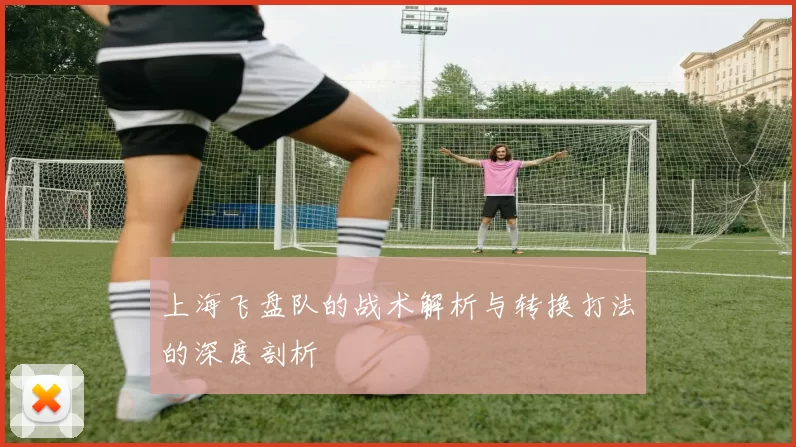 上海飞盘队的战术解析与转换打法的深度剖析