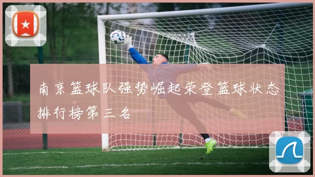 南京篮球队强势崛起荣登篮球状态排行榜第三名