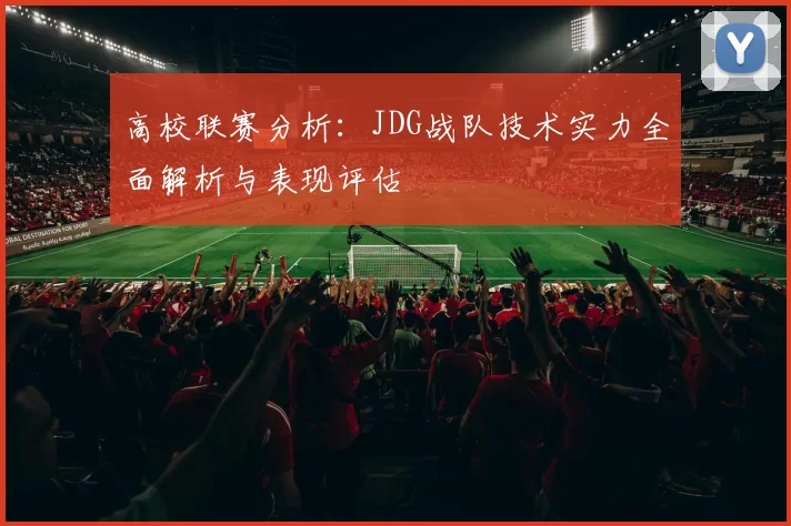 高校联赛分析：JDG战队技术实力全面解析与表现评估
