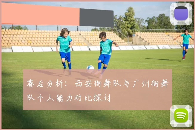 赛后分析：西安街舞队与广州街舞队个人能力对比探讨