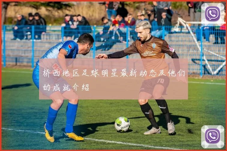 桥西地区足球明星最新动态及他们的成就介绍