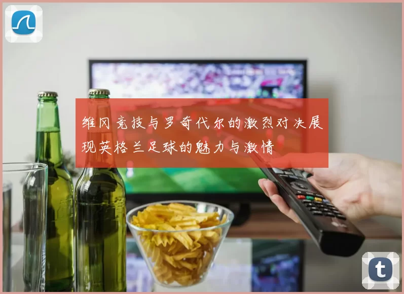 维冈竞技与罗奇代尔的激烈对决展现英格兰足球的魅力与激情