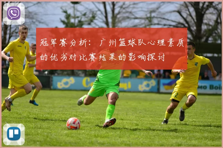 冠军赛分析：广州篮球队心理素质的优劣对比赛结果的影响探讨