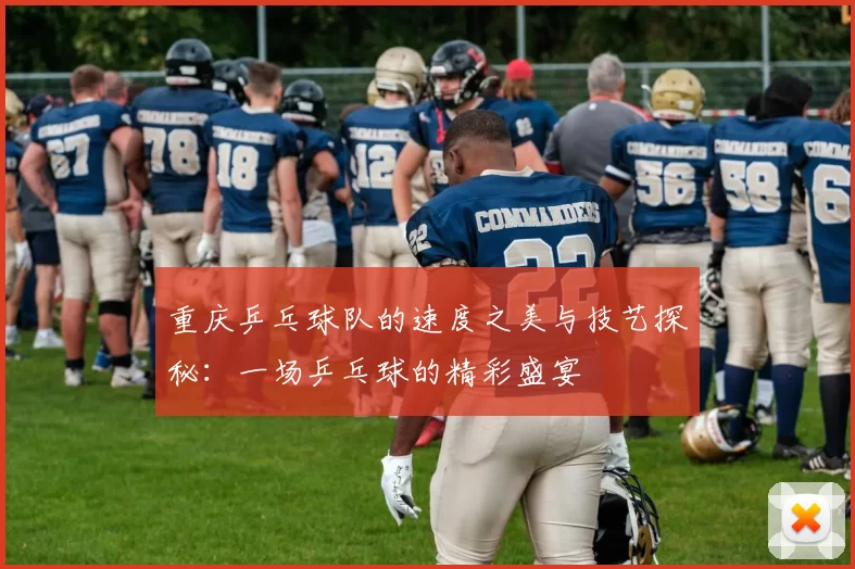 重庆乒乓球队的速度之美与技艺探秘：一场乒乓球的精彩盛宴
