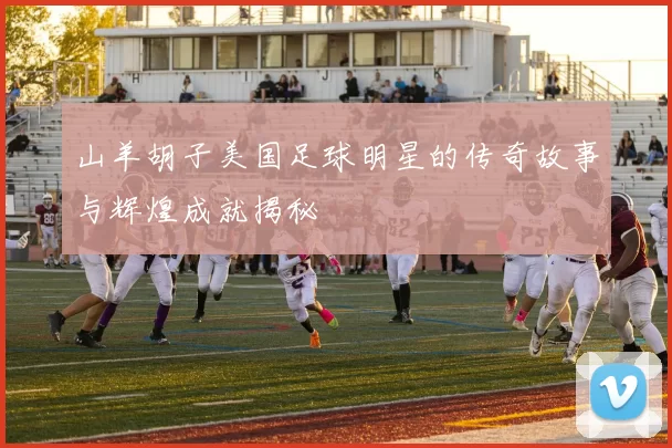 山羊胡子美国足球明星的传奇故事与辉煌成就揭秘