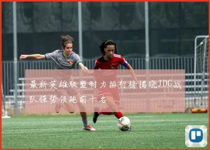 最新英雄联盟耐力排行榜揭晓JDG战队强势领跑前十名
