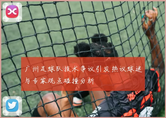 广州足球队技术争议引发热议球迷与专家观点碰撞分析
