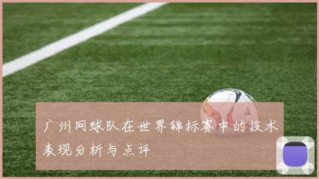 广州网球队在世界锦标赛中的技术表现分析与点评