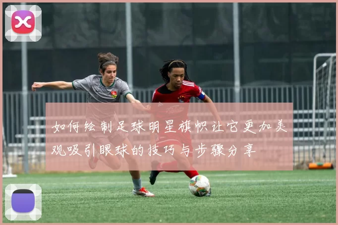如何绘制足球明星旗帜让它更加美观吸引眼球的技巧与步骤分享