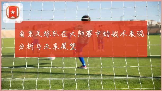 南京足球队在大师赛中的战术表现分析与未来展望