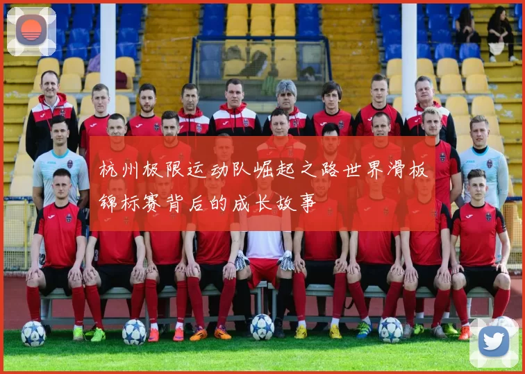 杭州极限运动队崛起之路世界滑板锦标赛背后的成长故事