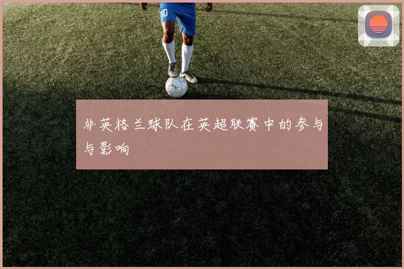非英格兰球队在英超联赛中的参与与影响