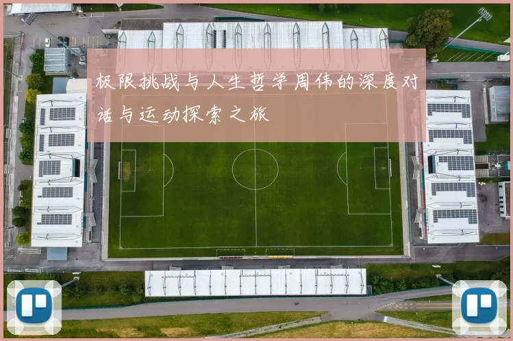 极限挑战与人生哲学周伟的深度对话与运动探索之旅