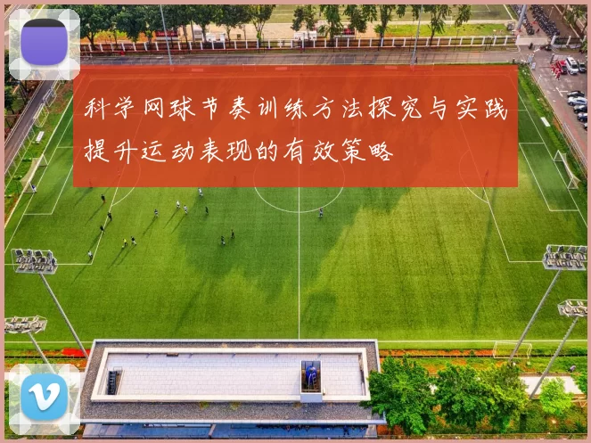 科学网球节奏训练方法探究与实践提升运动表现的有效策略