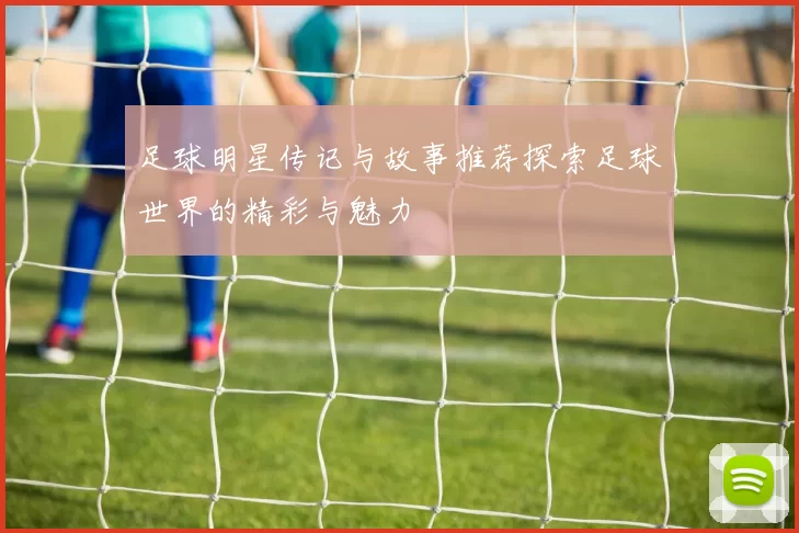 足球明星传记与故事推荐探索足球世界的精彩与魅力